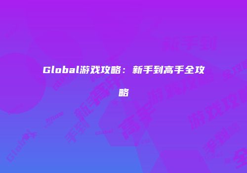 Global游戏攻略：新手到高手全攻略