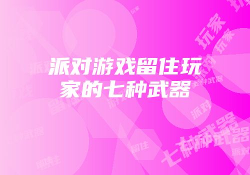 派对游戏留住玩家的七种武器
