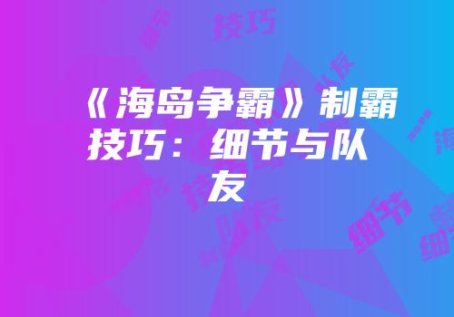 《海岛争霸》制霸技巧：细节与队友