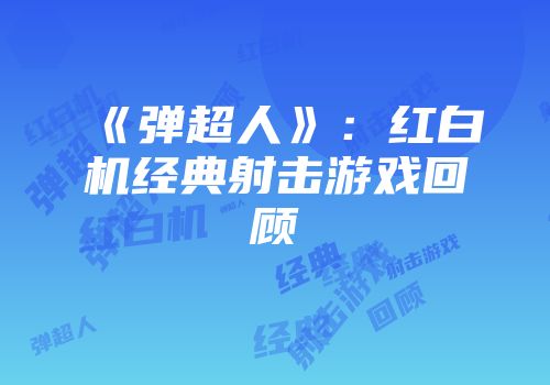 《弹超人》：红白机经典射击游戏回顾