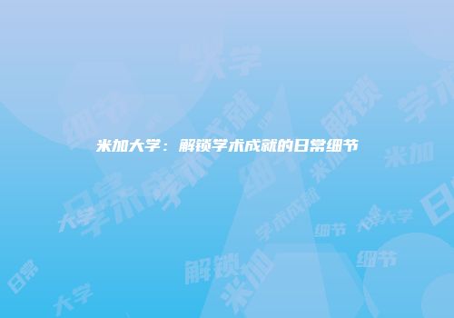 米加大学：解锁学术成就的日常细节