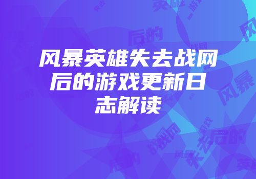 风暴英雄失去战网后的游戏更新日志解读