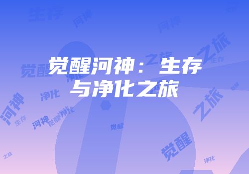觉醒河神：生存与净化之旅
