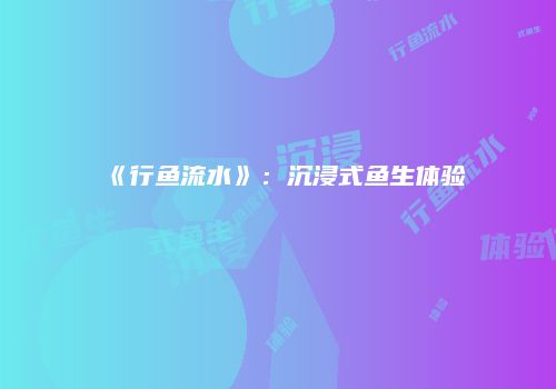 《行鱼流水》：沉浸式鱼生体验