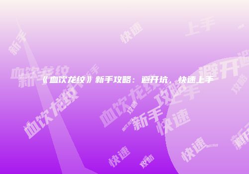 《血饮龙纹》新手攻略：避开坑，快速上手
