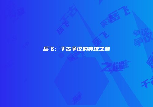 岳飞：千古争议的英雄之谜