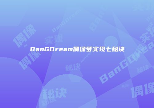 BanGDream偶像梦实现七秘诀