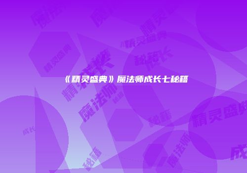 《精灵盛典》魔法师成长七秘籍