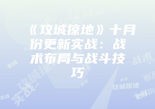 《攻城掠地》十月份更新实战：战术布局与战斗技巧