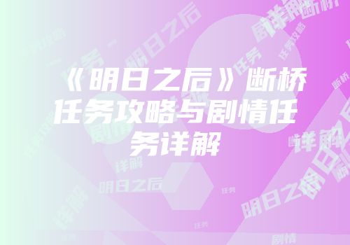 《明日之后》断桥任务攻略与剧情任务详解