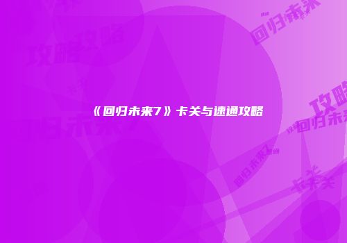 《回归未来7》卡关与速通攻略