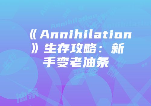《Annihilation》生存攻略：新手变老油条
