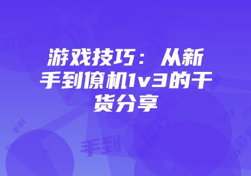 游戏技巧：从新手到僚机1v3的干货分享