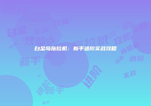白金岛拖拉机：新手进阶实战攻略