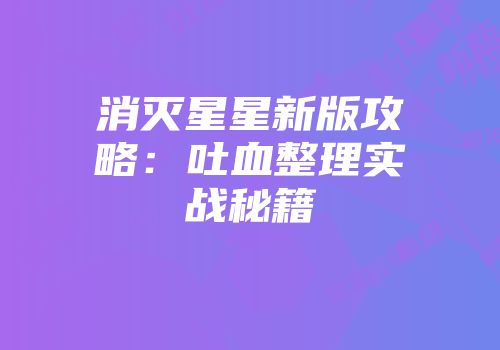 消灭星星新版攻略：吐血整理实战秘籍