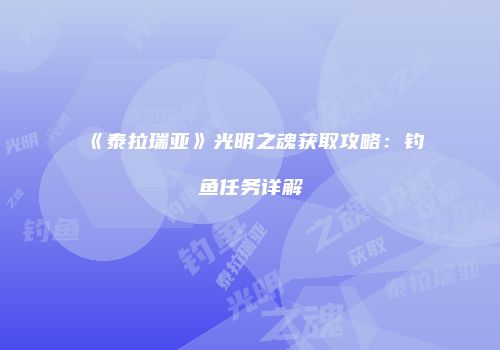 《泰拉瑞亚》光明之魂获取攻略:钓鱼任务详解