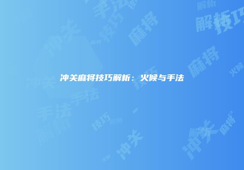 冲关麻将技巧解析：火候与手法