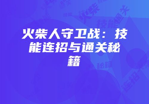 火柴人守卫战：技能连招与通关秘籍