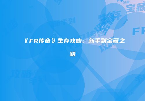 《FR传奇》生存攻略：新手到宝藏之路