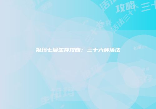 祖玛七层生存攻略：三十六种活法