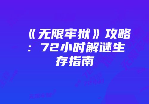 《无限牢狱》攻略：72小时解谜生存指南