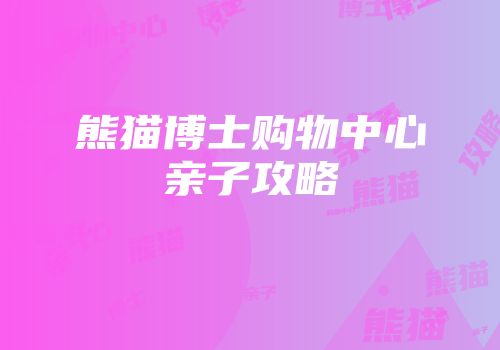 熊猫博士购物中心亲子攻略