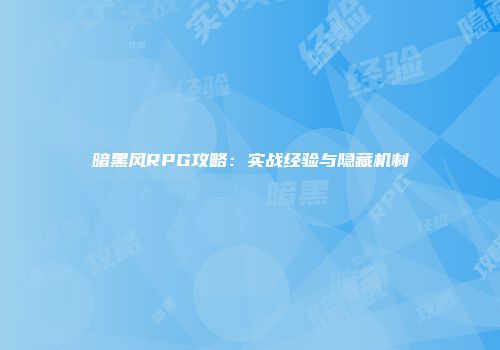 暗黑风RPG攻略：实战经验与隐藏机制