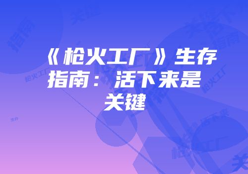 《枪火工厂》生存指南：活下来是关键