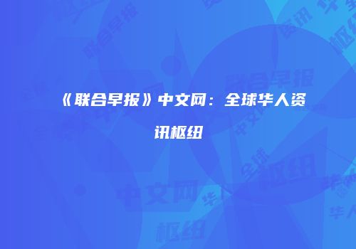 《联合早报》中文网：全球华人资讯枢纽