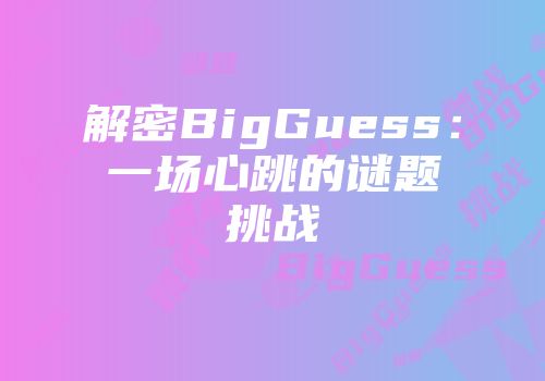 解密BigGuess：一场心跳的谜题挑战