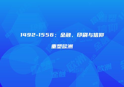 1492-1556：金融、印刷与信仰重塑欧洲