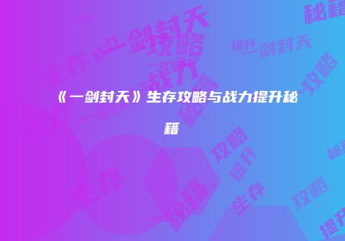 《一剑封天》生存攻略与战力提升秘籍