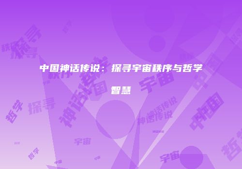 中国神话传说：探寻宇宙秩序与哲学智慧