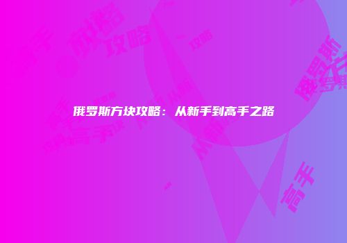 俄罗斯方块攻略：从新手到高手之路