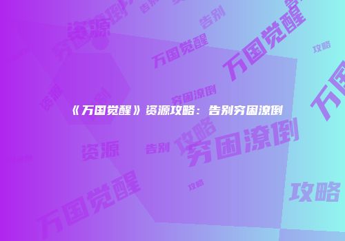 《万国觉醒》资源攻略：告别穷困潦倒