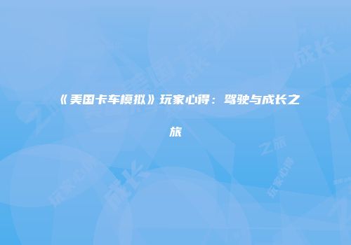 《美国卡车模拟》玩家心得：驾驶与成长之旅