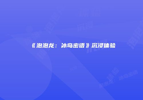 《泡泡龙：冰岛密语》沉浸体验