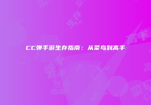 CC弹手游生存指南:从菜鸟到高手