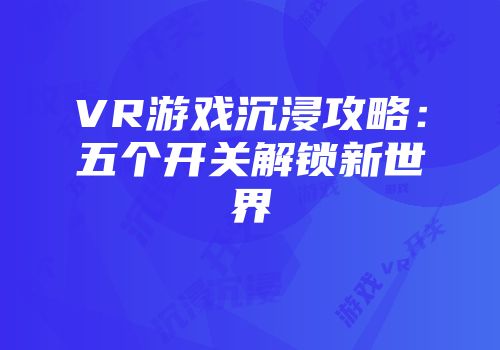 VR游戏沉浸攻略：五个开关解锁新世界