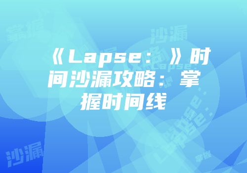 《Lapse：》时间沙漏攻略：掌握时间线