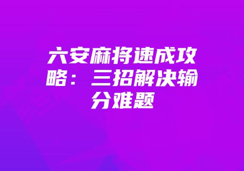 六安麻将速成攻略：三招解决输分难题