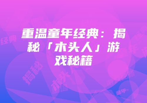 重温童年经典：揭秘「木头人」游戏秘籍