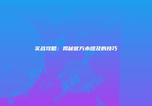 实战攻略:揭秘官方未提及的技巧