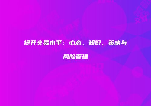 提升交易水平：心态、知识、策略与风险管理