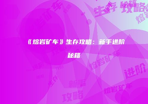 《熔岩矿车》生存攻略:新手进阶秘籍