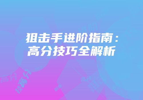 狙击手进阶指南：高分技巧全解析
