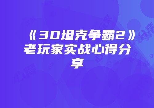 《3D坦克争霸2》老玩家实战心得分享