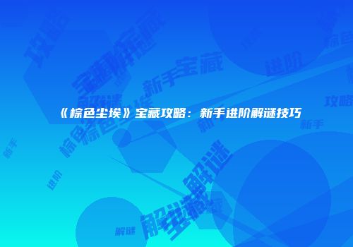 《棕色尘埃》宝藏攻略：新手进阶解谜技巧