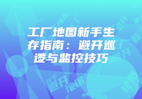 工厂地图新手生存指南：避开巡逻与监控技巧