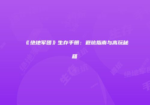 《绝地军团》生存手册:避坑指南与高玩秘籍